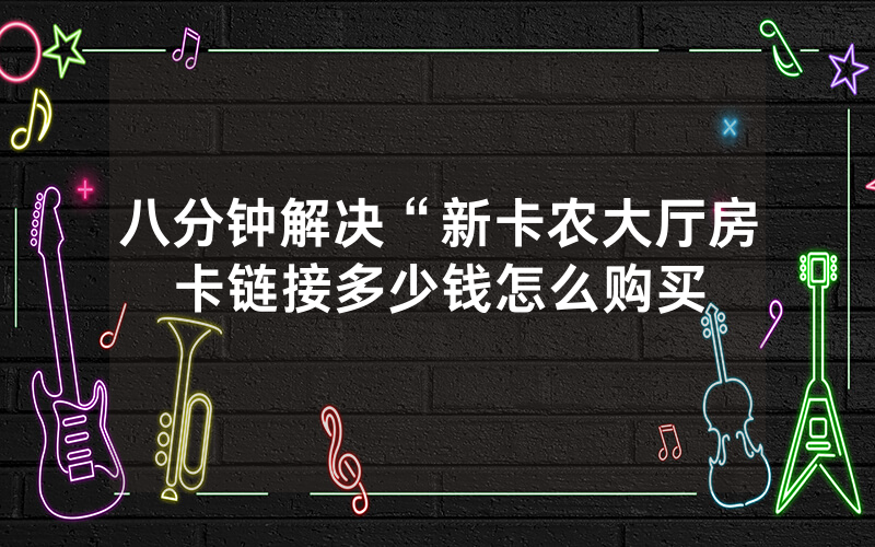 八分钟解决“新卡农大厅房卡链接多少钱怎么购买