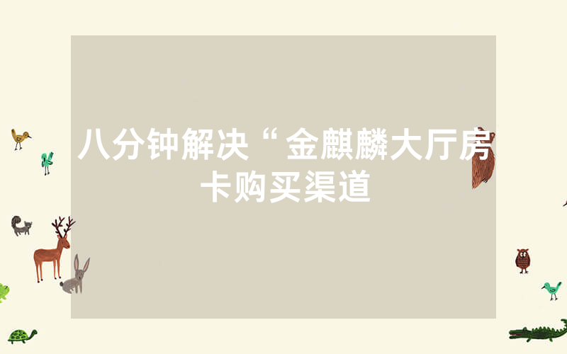 八分钟解决“金麒麟大厅房卡购买渠道