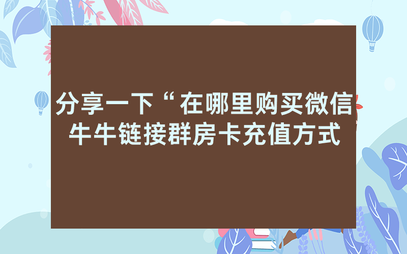 分享一下“在哪里购买微信牛牛链接群房卡充值方式