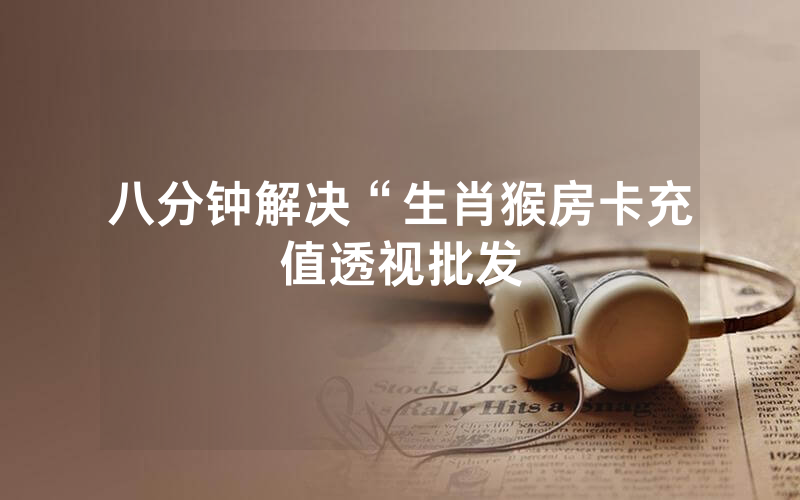 八分钟解决“生肖猴房卡充值透视批发