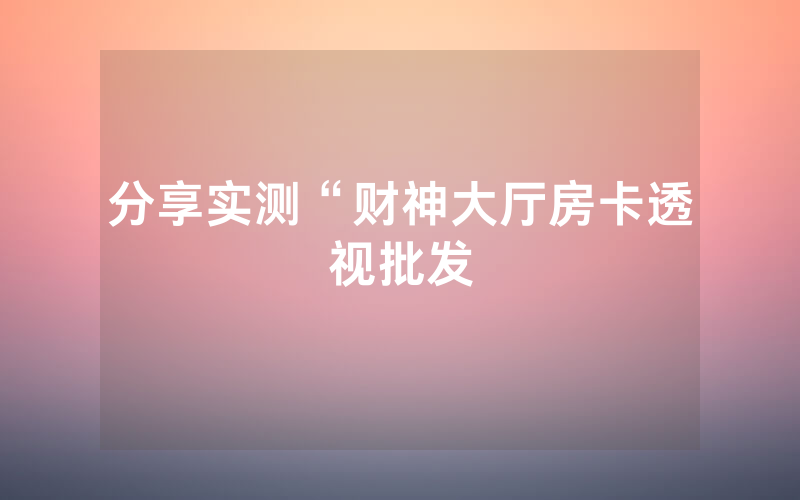 分享实测“财神大厅房卡透视批发