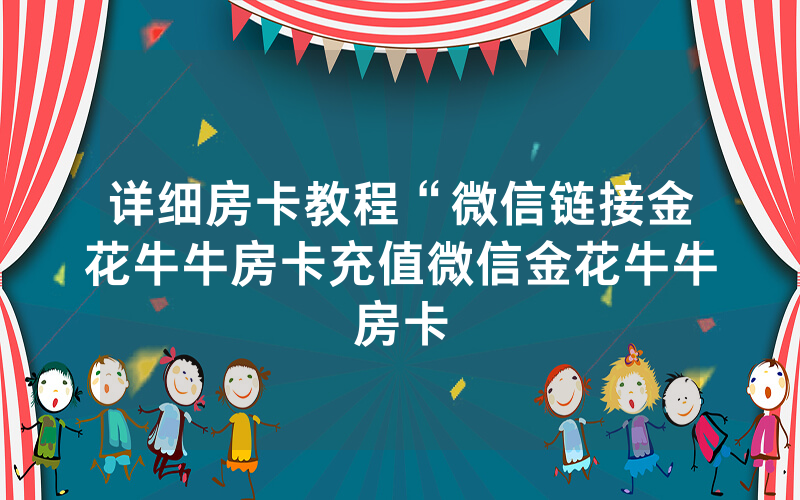 详细房卡教程“微信链接金花牛牛房卡充值微信金花牛牛房卡