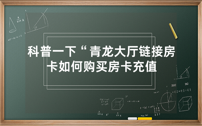 科普一下“青龙大厅链接房卡如何购买房卡充值