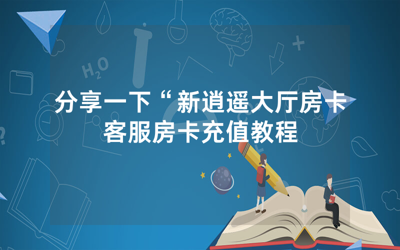 分享一下“新逍遥大厅房卡客服房卡充值教程
