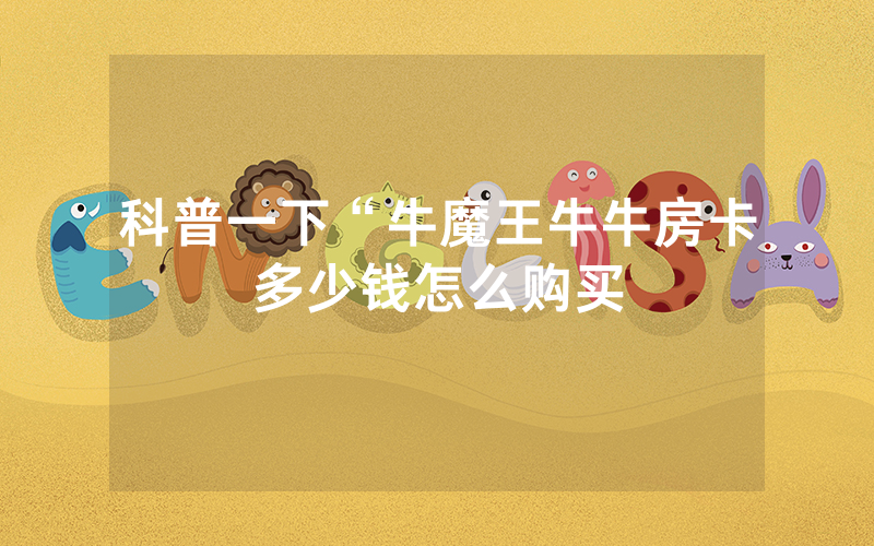 科普一下“牛魔王牛牛房卡多少钱怎么购买