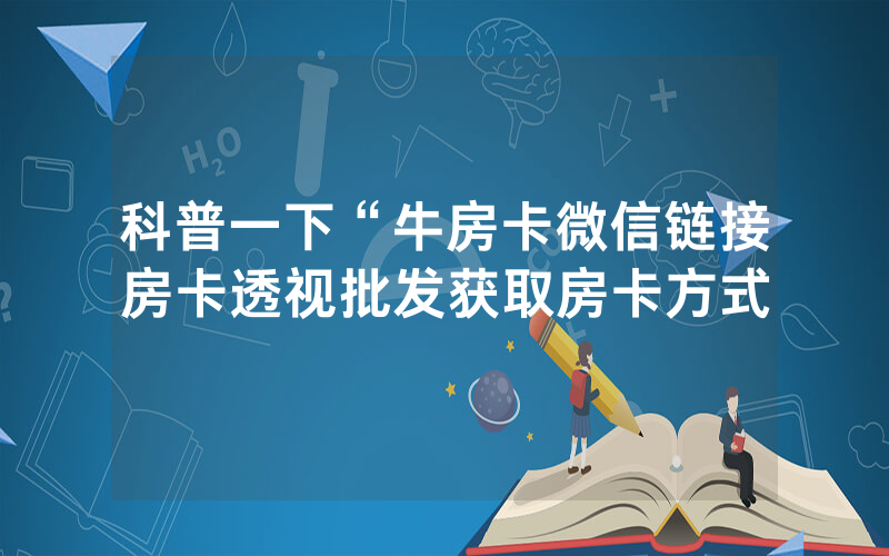 科普一下“牛房卡微信链接房卡透视批发获取房卡方式