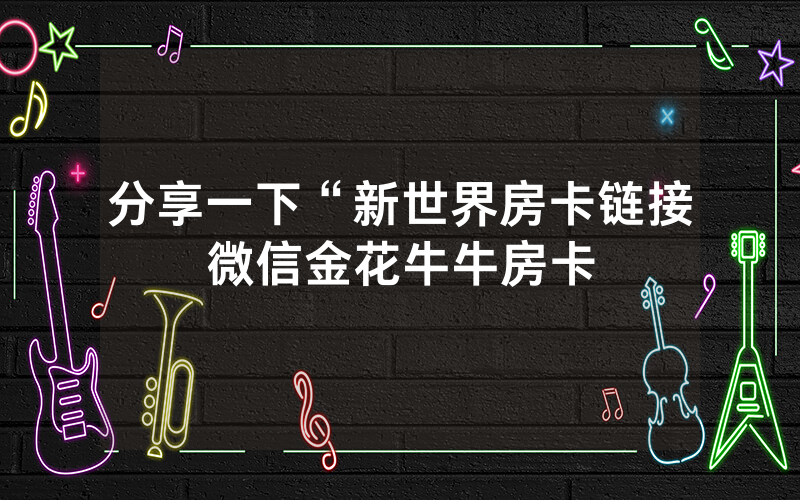 分享一下“新世界房卡链接微信金花牛牛房卡