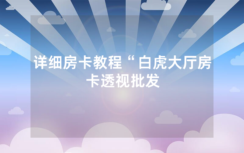 详细房卡教程“白虎大厅房卡透视批发