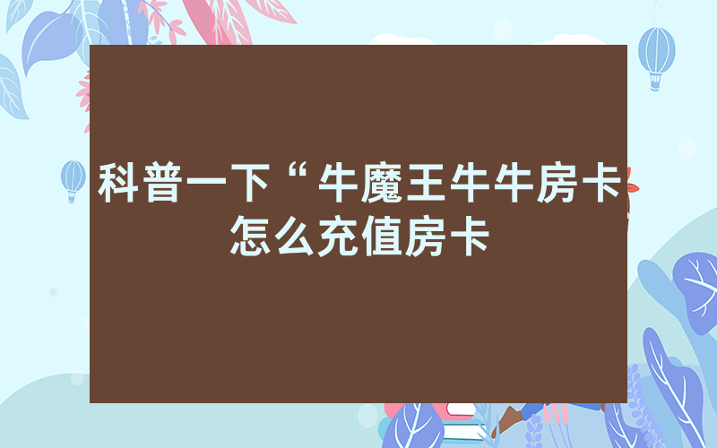 科普一下“牛魔王牛牛房卡怎么充值房卡