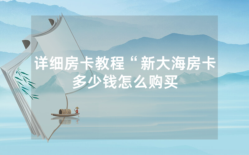 详细房卡教程“新大海房卡多少钱怎么购买