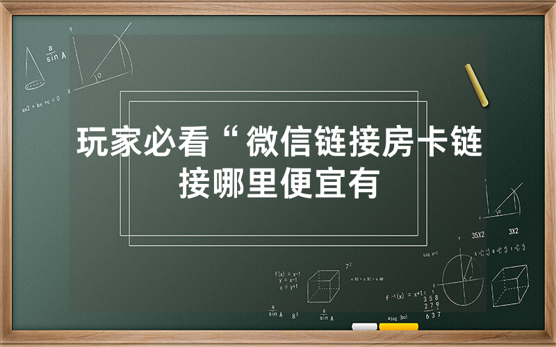 玩家必看“微信链接房卡链接哪里便宜有