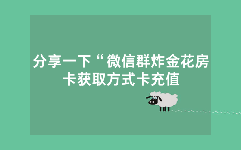 分享一下“微信群炸金花房卡获取方式卡充值
