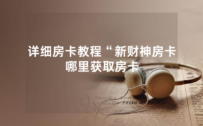 详细房卡教程“新财神房卡哪里获取房卡