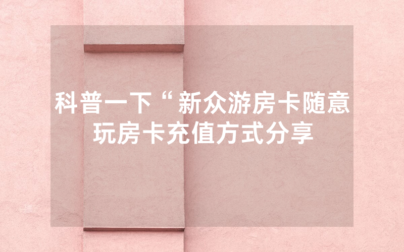 科普一下“新众游房卡随意玩房卡充值方式分享