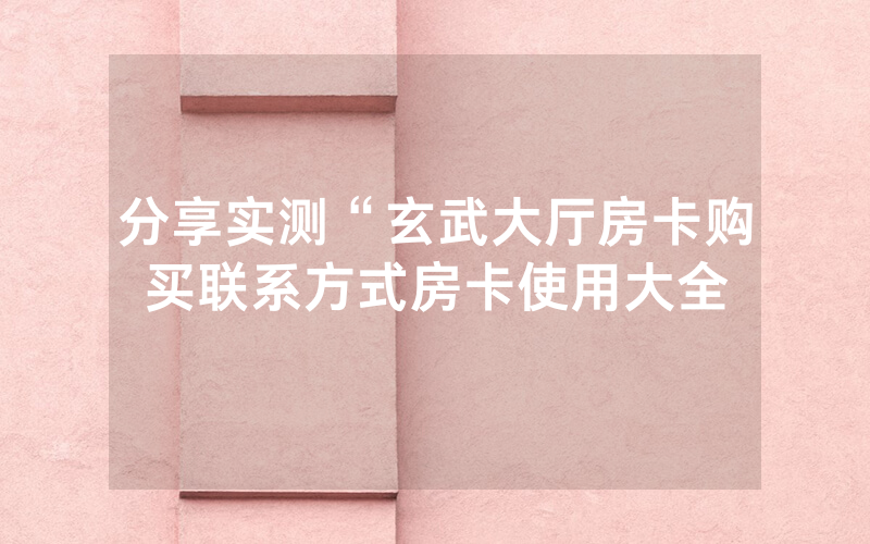 分享实测“玄武大厅房卡购买联系方式房卡使用大全