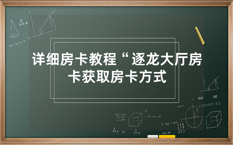 详细房卡教程“逐龙大厅房卡获取房卡方式
