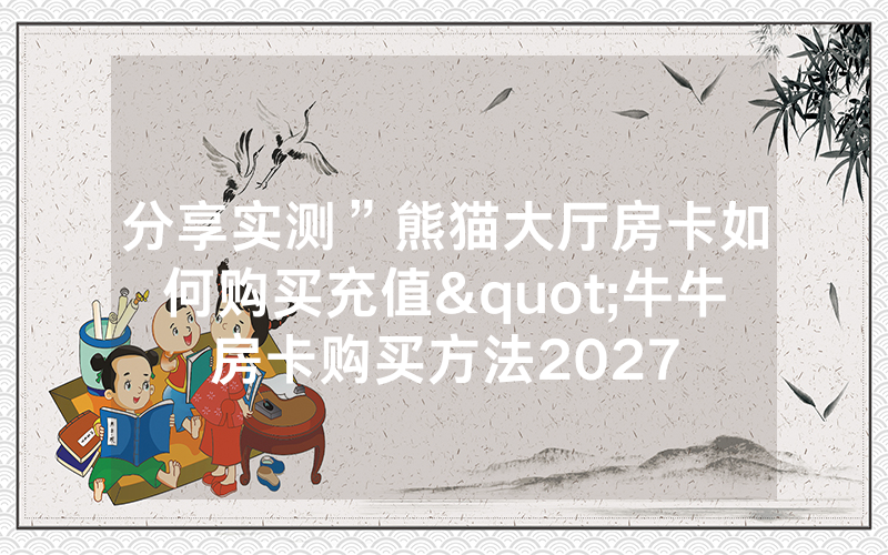 分享实测”熊猫大厅房卡如何购买充值"牛牛房卡购买方法2027