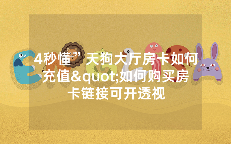 4秒懂”天狗大厅房卡如何充值"如何购买房卡链接可开透视