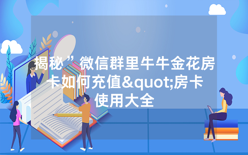 揭秘”微信群里牛牛金花房卡如何充值"房卡使用大全