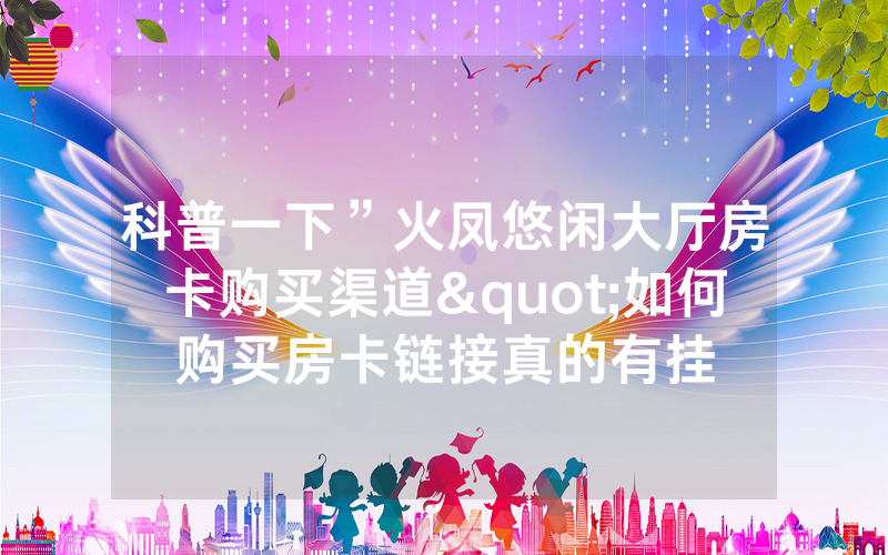 科普一下”火凤悠闲大厅房卡购买渠道"如何购买房卡链接真的有挂