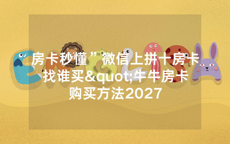 房卡秒懂”微信上拼十房卡找谁买"牛牛房卡购买方法2027