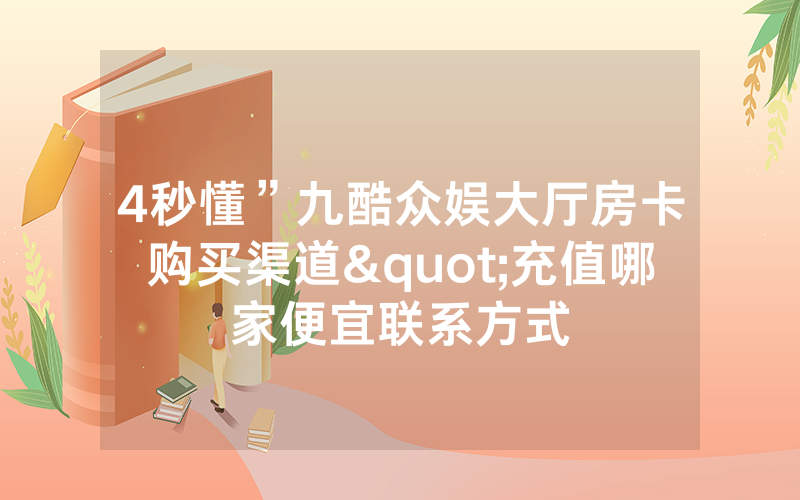 4秒懂”九酷众娱大厅房卡购买渠道"充值哪家便宜联系方式