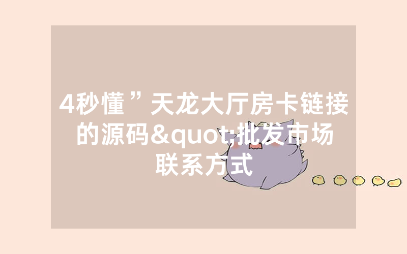 4秒懂”天龙大厅房卡链接的源码"批发市场联系方式