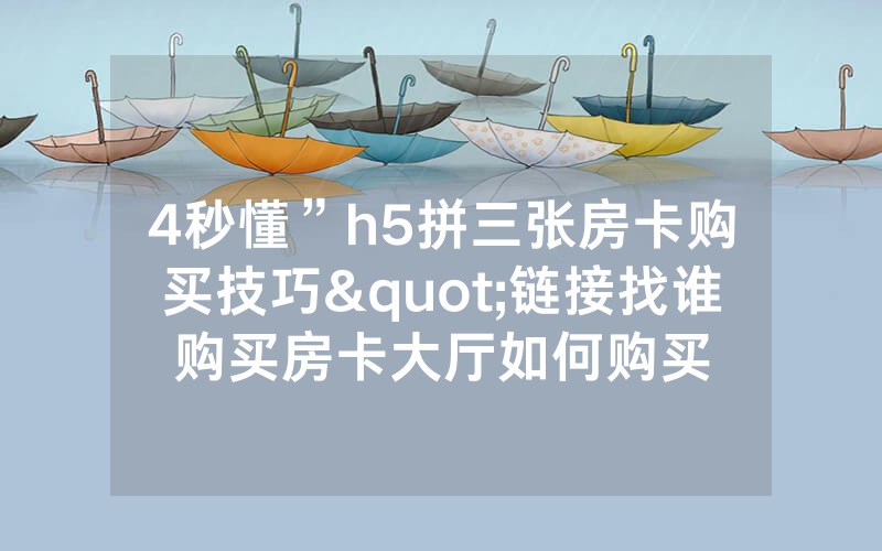 4秒懂”h5拼三张房卡购买技巧"链接找谁购买房卡大厅如何购买