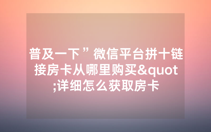 普及一下”微信平台拼十链接房卡从哪里购买"详细怎么获取房卡