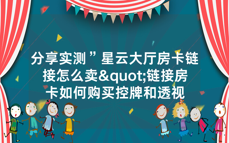 分享实测”星云大厅房卡链接怎么卖"链接房卡如何购买控牌和透视