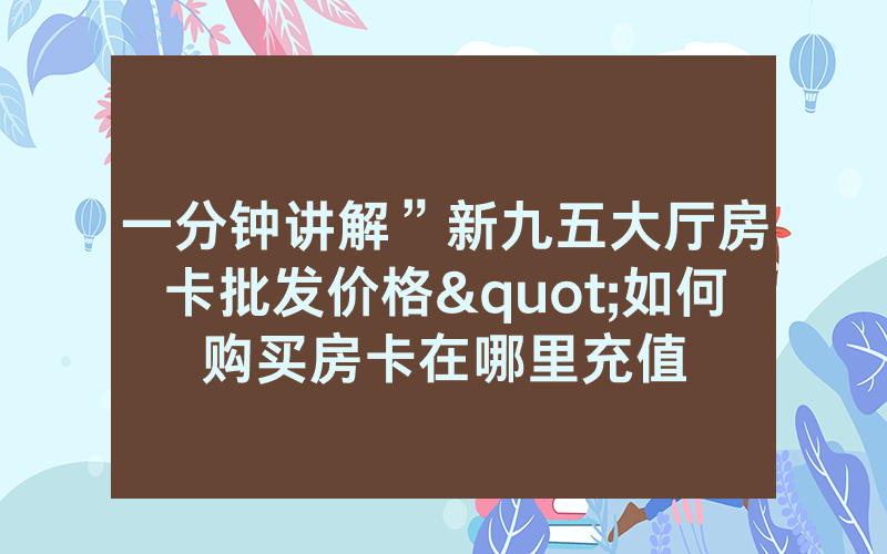一分钟讲解”新九五大厅房卡批发价格"如何购买房卡在哪里充值