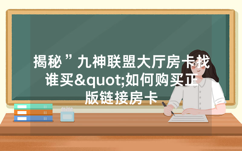 揭秘”九神联盟大厅房卡找谁买"如何购买正版链接房卡
