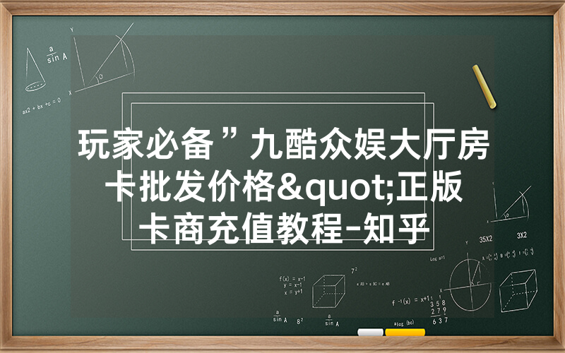 玩家必备”九酷众娱大厅房卡批发价格"正版卡商充值教程-知乎