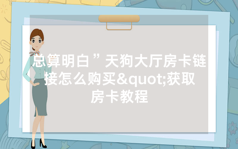 总算明白”天狗大厅房卡链接怎么购买"获取房卡教程