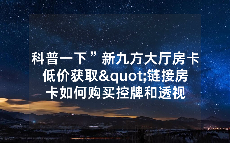 科普一下”新九方大厅房卡低价获取"链接房卡如何购买控牌和透视