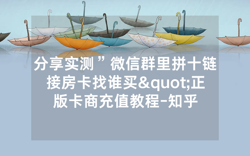 分享实测”微信群里拼十链接房卡找谁买"正版卡商充值教程-知乎