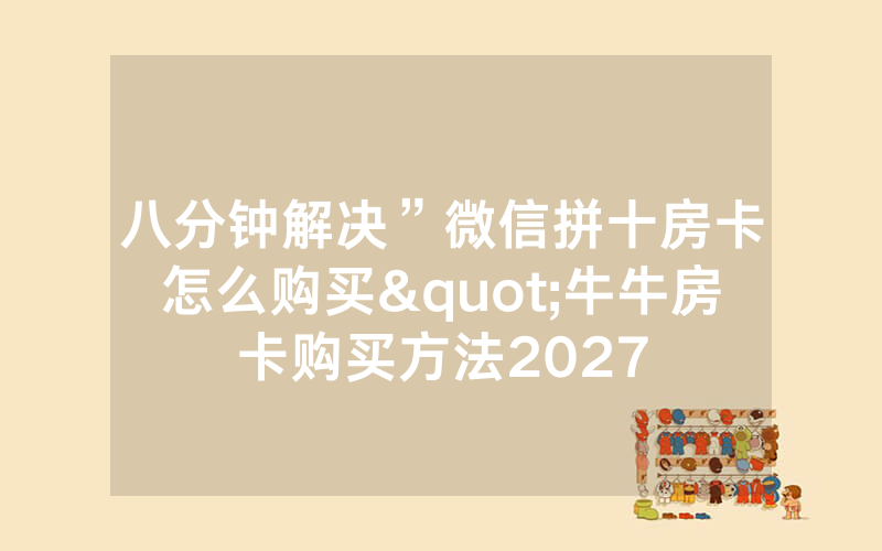 八分钟解决”微信拼十房卡怎么购买"牛牛房卡购买方法2027