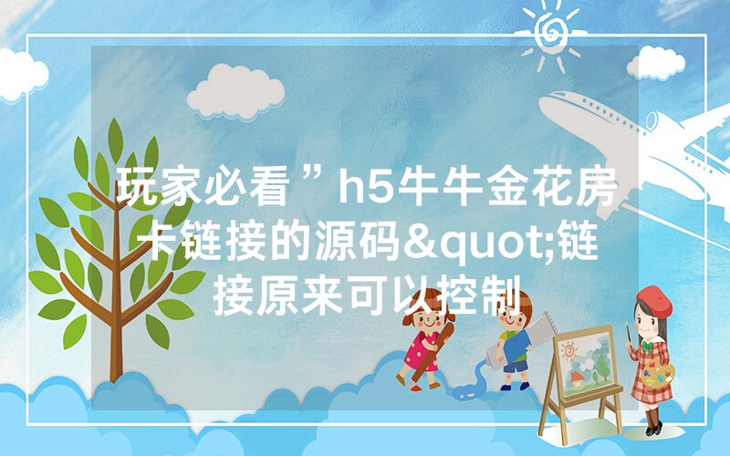 玩家必看”h5牛牛金花房卡链接的源码"链接原来可以控制
