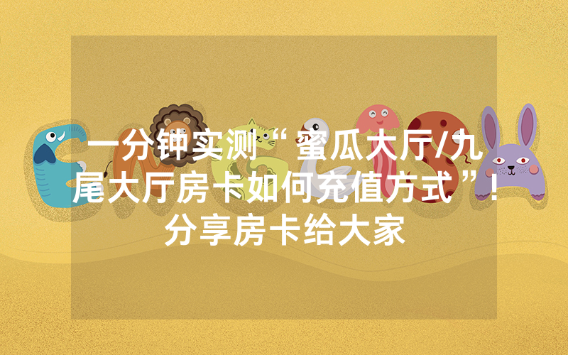 一分钟实测“蜜瓜大厅/九尾大厅房卡如何充值方式”!分享房卡给大家