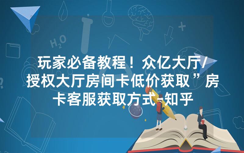 玩家必备教程！众亿大厅/授权大厅房间卡低价获取”房卡客服获取方式-知乎