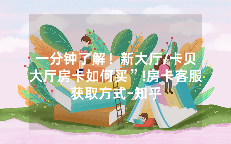一分钟了解！新大厅/卡贝大厅房卡如何买”!房卡客服获取方式-知乎