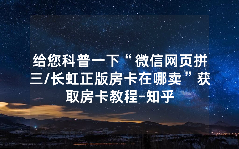 给您科普一下“微信网页拼三/长虹正版房卡在哪卖”获取房卡教程-知乎