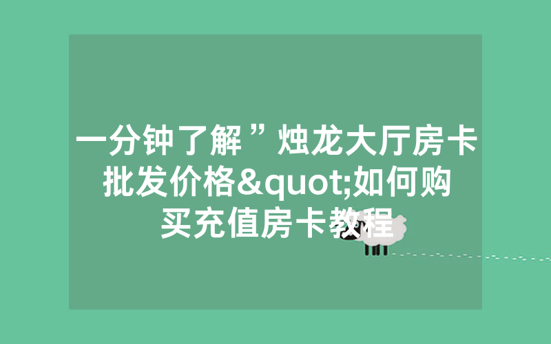 一分钟了解”烛龙大厅房卡批发价格"如何购买充值房卡教程