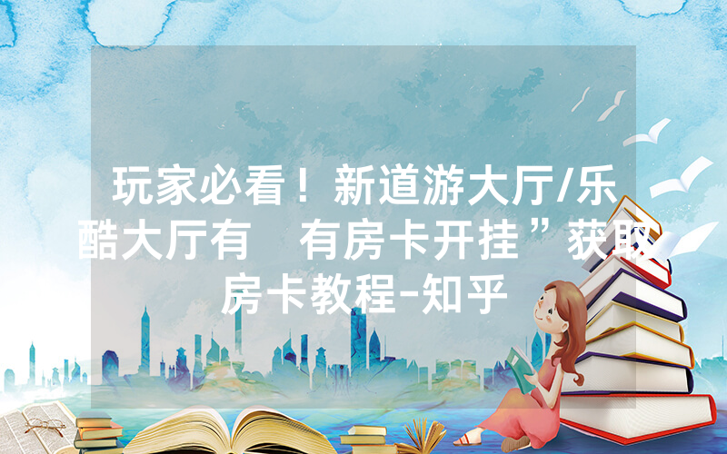 玩家必看！新道游大厅/乐酷大厅有沒有房卡开挂”获取房卡教程-知乎