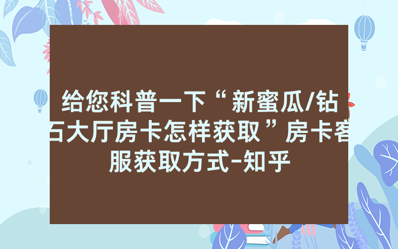 给您科普一下“新蜜瓜/钻石大厅房卡怎样获取”房卡客服获取方式-知乎