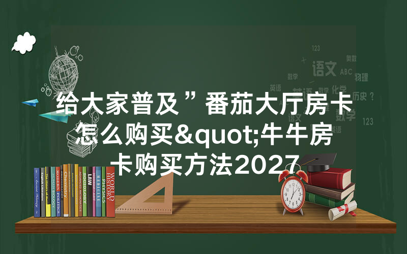 给大家普及”番茄大厅房卡怎么购买"牛牛房卡购买方法2027