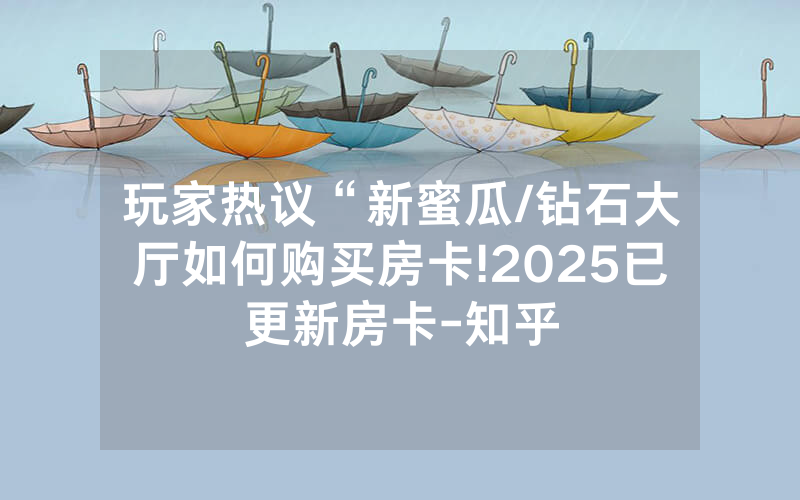 玩家热议“新蜜瓜/钻石大厅如何购买房卡!2025已更新房卡-知乎