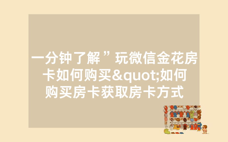 一分钟了解”玩微信金花房卡如何购买"如何购买房卡获取房卡方式