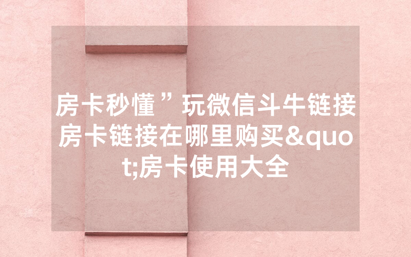 房卡秒懂”玩微信斗牛链接房卡链接在哪里购买"房卡使用大全