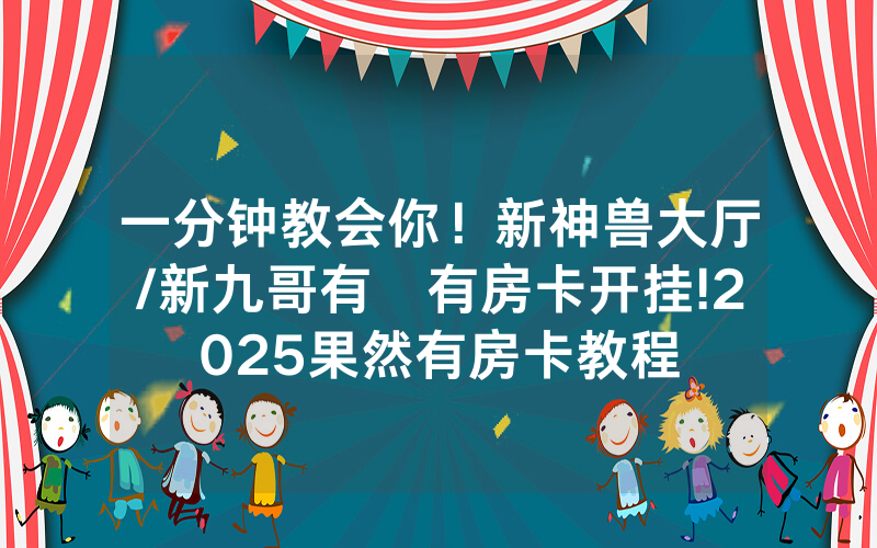一分钟教会你！新神兽大厅/新九哥有沒有房卡开挂!2025果然有房卡教程